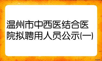 温州市中西医结合医院拟聘用人员公示一