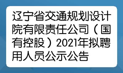 辽宁省交通规划设计院有限责任公司国有控股2021年拟聘用人员公示公告