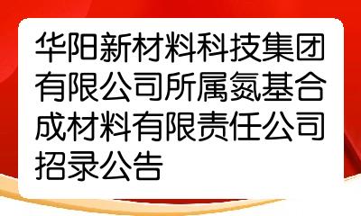 华阳新材料科技集团有限公司所属氮基合成材料有限责任公司招录公告