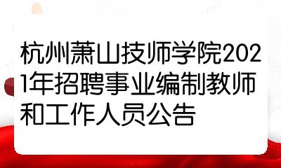 杭州萧山技师学院2021年招聘事业编制教师和工作人员公告