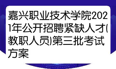 嘉兴职业技术学院2021年公开招聘紧缺人才教职人员第三批考试方案