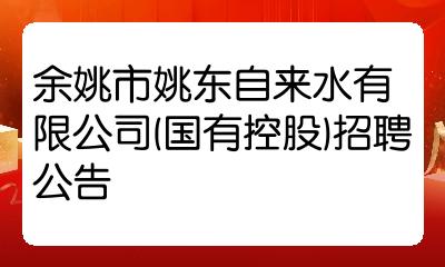 余姚市姚东自来水有限公司国有控股招聘公告