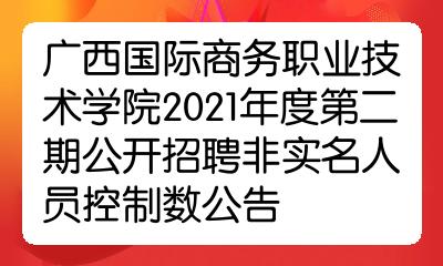 广西国际商务职业技术学院2021年度第二期公开招聘非实名人员控制数