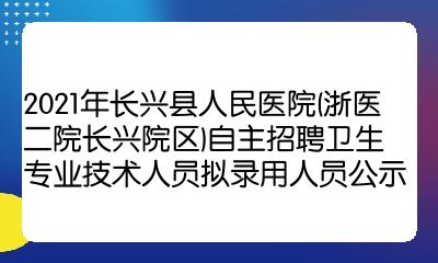 2021年长兴县人民医院浙医二院长兴院区自主招聘卫生专业技术人员拟