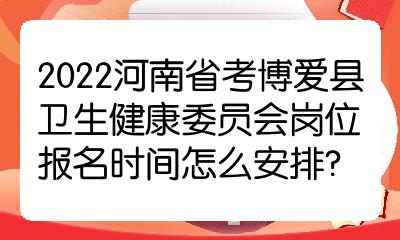 2022河南省考博爱县卫生健康委员会岗位报名时间怎么安排