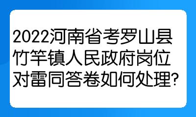 2022河南省考罗山县竹竿镇人民政府岗位对雷同答卷如何处理