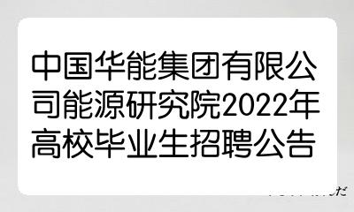 中国华能集团有限公司能源研究院2022年高校毕业生招聘公告