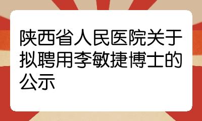 陕西省人民医院关于拟聘用李敏捷博士的公示