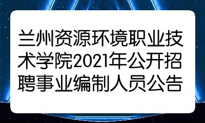 兰州资源环境职业技术学院2021年公开招聘事业编制人员公告