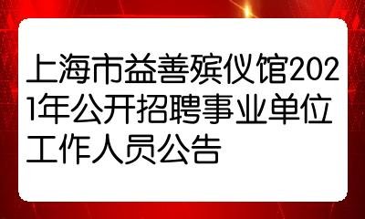 上海市益善殡仪馆2021年公开招聘事业单位工作人员公告