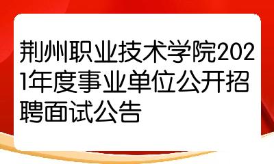 荆州职业技术学院2021年度事业单位公开招聘面试公告