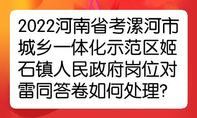 2022河南省考漯河市城乡一体化示范区姬石镇人民政府岗位对雷同答卷如