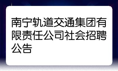 南宁轨道交通集团有限责任公司社会招聘公告