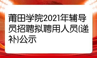 莆田學院2021年輔導員招聘擬聘用人員遞補公示