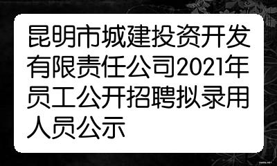 昆明市城建投资开发有限责任公司2021年员工公开招聘拟录用人员公示