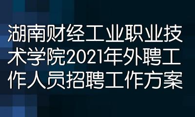 湖南財經工業職業技術學院2021年外聘工作人員招聘工作方案