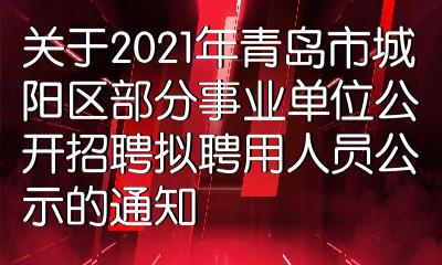 關於2021年青島市城陽區部分事業單位公開招聘擬聘用人員公示的通知