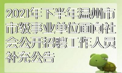 2021年下半年溫州市市級事業單位面向社會公開招聘工作人員補充公告