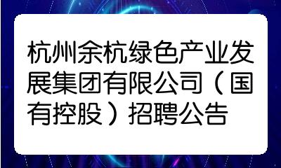 杭州余杭绿色产业发展集团有限公司(国有控股)招聘公告