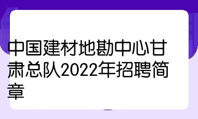 中國建材地勘中心甘肅總隊2022年招聘簡章