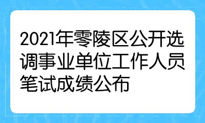 2021年零陵区公开选调事业单位工作人员笔试成绩公布