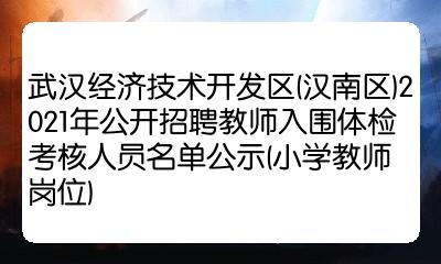 武漢經濟技術開發區漢南區2021年公開招聘教師入圍體檢考核人員名單