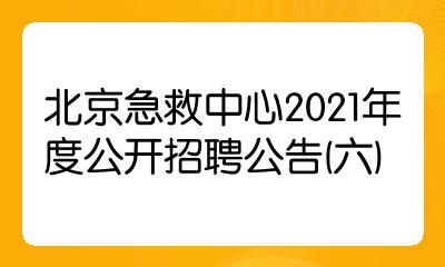 北京急救中心2021年度公开招聘公告(六)