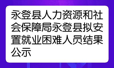 永登县人力资源和社会保障局永登县拟安置就业困难人员结果公示