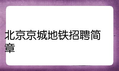 北京京城地铁有限公司(北京京城地铁有限公司是几号线?)