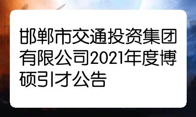 邯郸市交通投资集团有限公司2021年度博硕引才公告