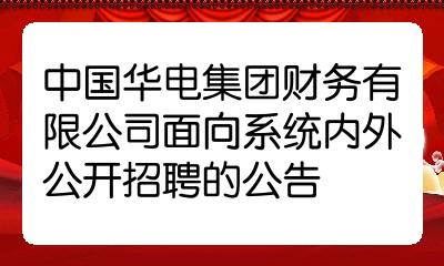 中國華電集團財務有限公司面向系統內外公開招聘的公告