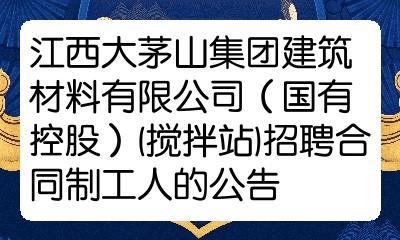 江西大茅山集團建築材料有限公司(國有控股)(攪拌站)招聘合同制工人的