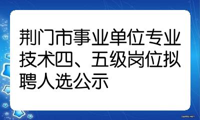 荊門市事業單位專業技術四五級崗位擬聘人選公示