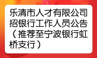 樂清市人才有限公司招銀行工作人員公告(推薦至寧波銀行虹橋支行)