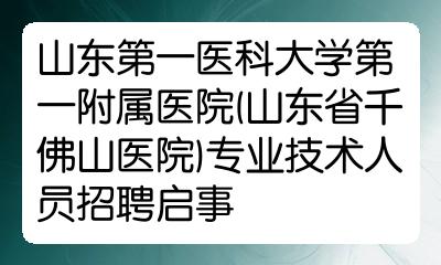 山東第一醫科大學第一附屬醫院山東省千佛山醫院專業技術人員招聘啟事