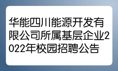 華能四川能源開發有限公司所屬基層企業2022年校園招聘公告