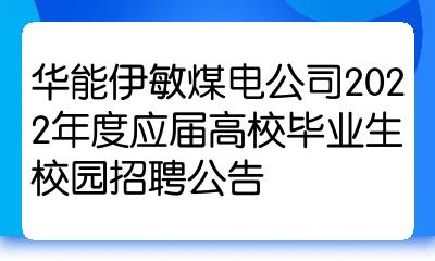 華能伊敏煤電公司2022年度應屆高校畢業生校園招聘公告