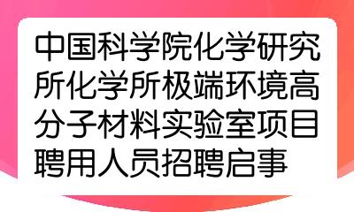 中國科學院化學研究所化學所極端環境高分子材料實驗室項目聘用人員