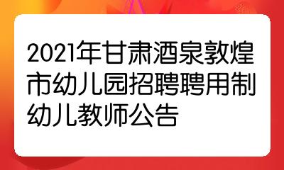 2021年甘肅酒泉敦煌市幼兒園招聘聘用制幼兒教師公告