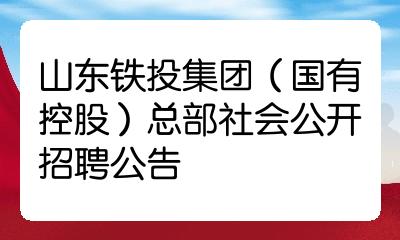 山东铁投集团(国有控股)总部社会公开招聘公告