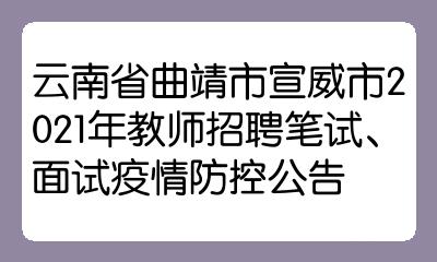 雲南省曲靖市宣威市2021年教師招聘筆試面試疫情防控公告