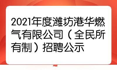 2021年度潍坊港华燃气有限公司全民所有制招聘公示