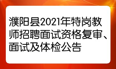 濮阳县2021年特岗教师招聘面试资格复审、面试及体检公告