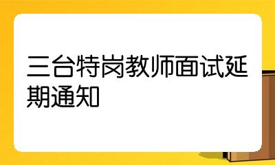 三台特岗教师面试延期通知