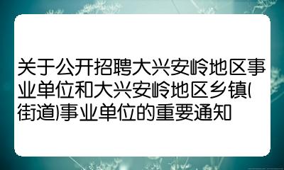 招聘大兴安岭地区事业单位和大兴安岭地区乡镇街道事业单位的重要通知