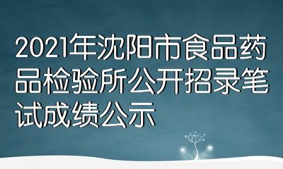 2021年瀋陽市食品藥品檢驗所公開招錄筆試成績公示