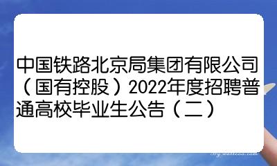 中国铁路北京局集团有限公司国有控股2022年度招聘普通高校毕业生公告