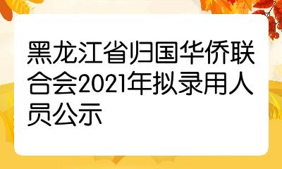 黑龍江省歸國華僑聯合會2021年擬錄用人員公示