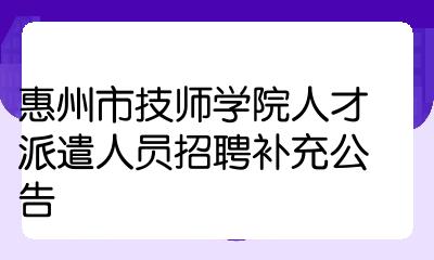 惠州市技師學院人才派遣人員招聘補充公告