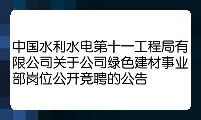 中国水利水电第十一工程局有限公司关于公司绿色建材事业部岗位公开